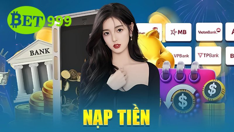 Nạp Tiền Bet999 | 4 Kênh Giao Dịch Phổ Biến & An Toàn